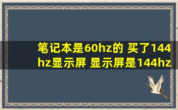 笔记本是60hz的 买了144hz显示屏 显示屏是144hz吗